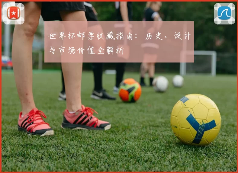 世界杯邮票收藏指南：历史、设计与市场价值全解析
