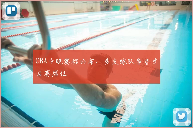 CBA今晚赛程公布,多支球队争夺季后赛席位