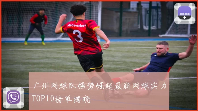广州网球队强势崛起最新网球实力TOP10榜单揭晓
