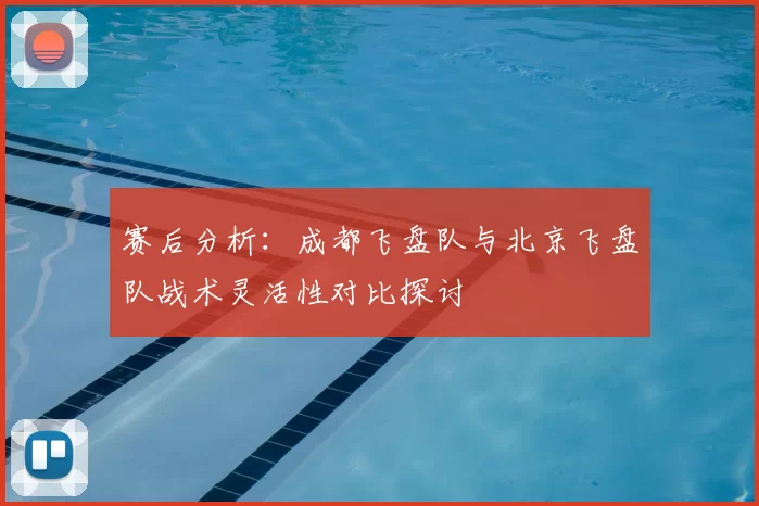 赛后分析:成都飞盘队与北京飞盘队战术灵活性对比探讨