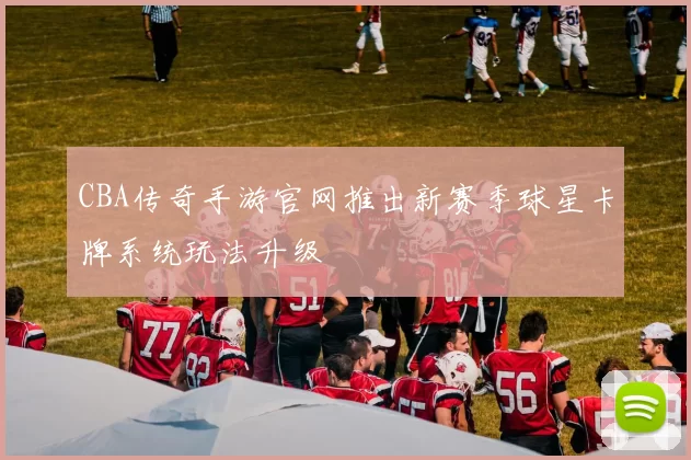 CBA传奇手游官网推出新赛季球星卡牌系统玩法升级