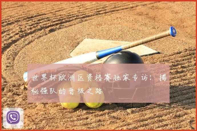 世界杯欧洲区资格赛独家专访：揭秘强队的晋级之路