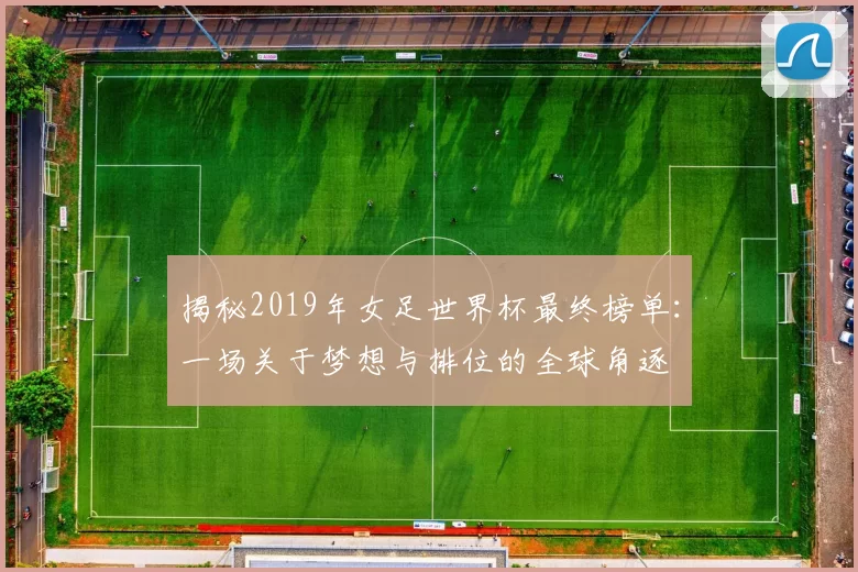 揭秘2019年女足世界杯最终榜单：一场关于梦想与排位的全球角逐