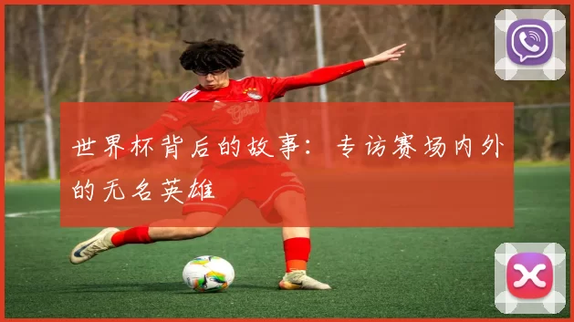 世界杯背后的故事:专访赛场内外的无名英雄