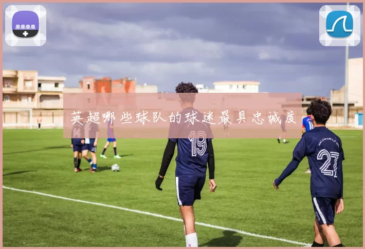 英超哪些球队的球迷最具忠诚度