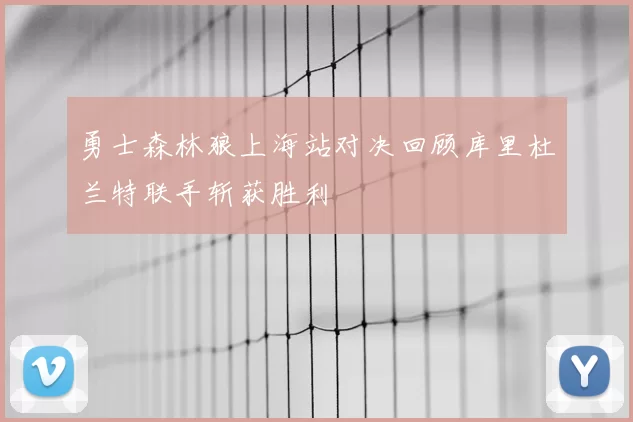 勇士森林狼上海站对决回顾库里杜兰特联手斩获胜利