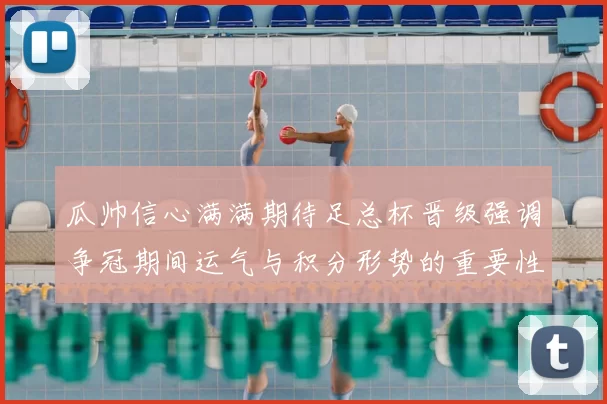 瓜帅信心满满期待足总杯晋级强调争冠期间运气与积分形势的重要性