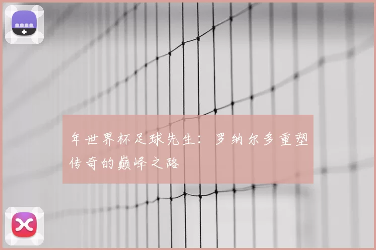 年世界杯足球先生:罗纳尔多重塑传奇的巅峰之路