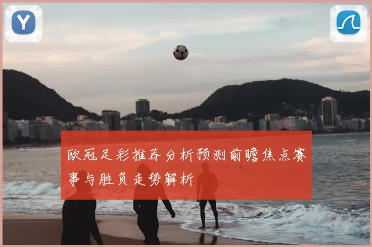 欧冠足彩推荐分析预测前瞻焦点赛事与胜负走势解析
