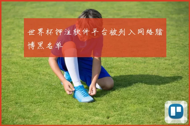 世界杯押注软件平台被列入网络赌博黑名单