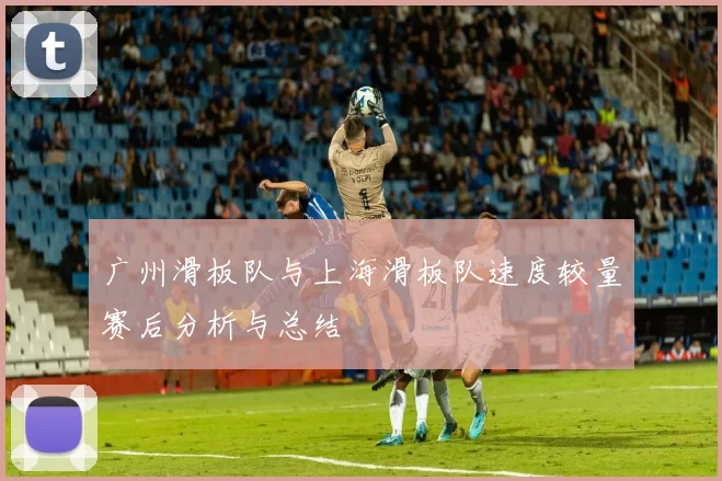 广州滑板队与上海滑板队速度较量赛后分析与总结