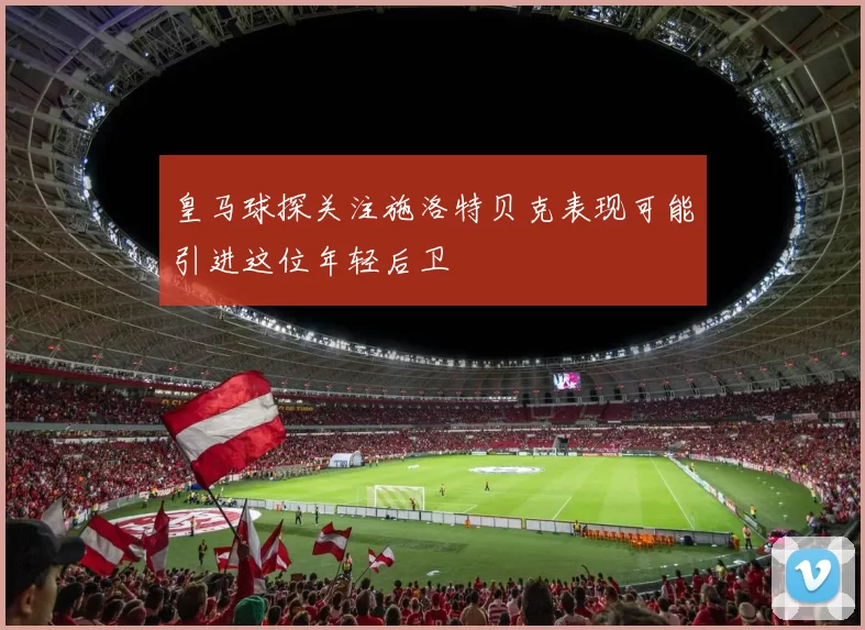 皇马球探关注施洛特贝克表现可能引进这位年轻后卫