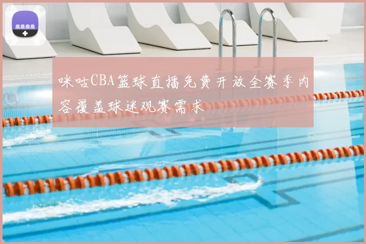咪咕CBA篮球直播免费开放全赛季内容覆盖球迷观赛需求
