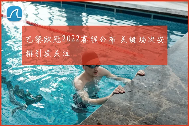 巴黎欧冠2022赛程公布 关键场次安排引发关注