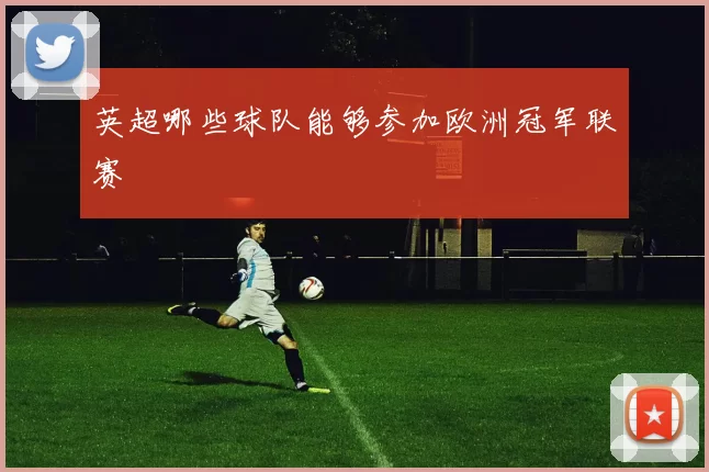 英超哪些球队能够参加欧洲冠军联赛