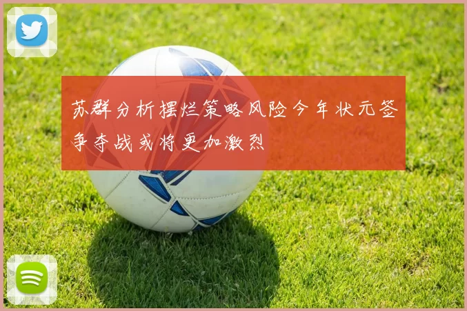 苏群分析摆烂策略风险今年状元签争夺战或将更加激烈