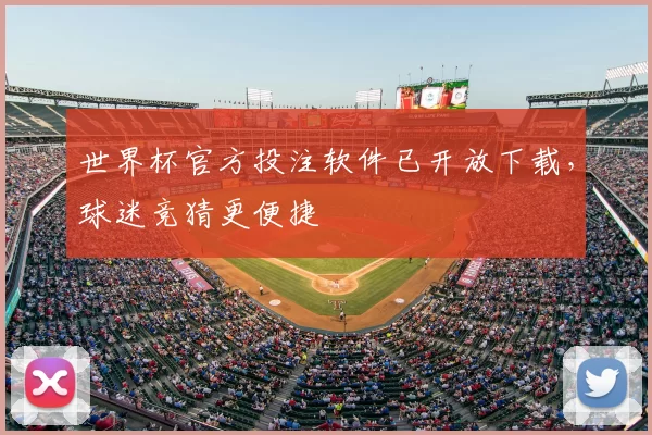 世界杯官方投注软件已开放下载,球迷竞猜更便捷