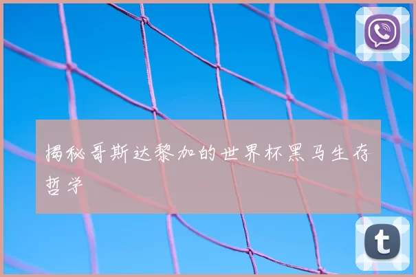 揭秘哥斯达黎加的世界杯黑马生存哲学