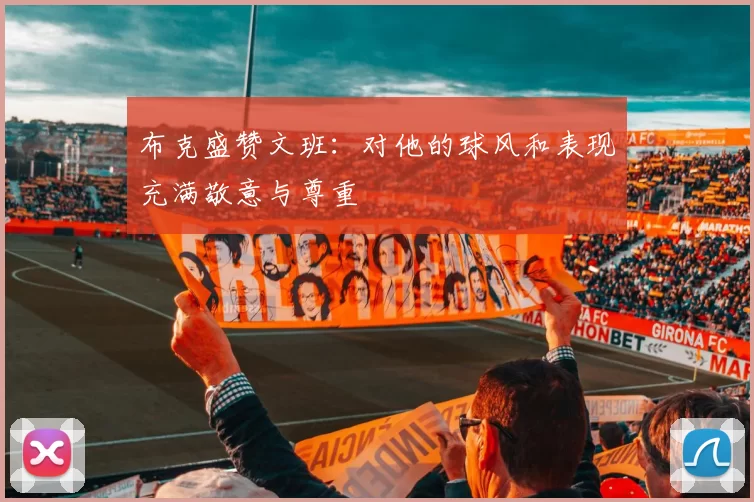 布克盛赞文班：对他的球风和表现充满敬意与尊重