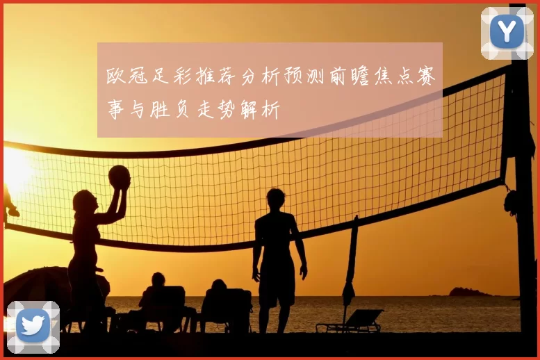 欧冠足彩推荐分析预测前瞻焦点赛事与胜负走势解析