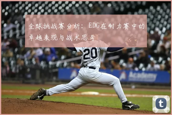 全球挑战赛分析：EDG在耐力赛中的卓越表现与战术思考