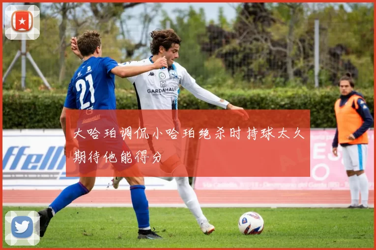 大哈珀调侃小哈珀绝杀时持球太久期待他能得分