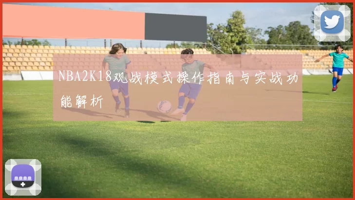 NBA2K18观战模式操作指南与实战功能解析
