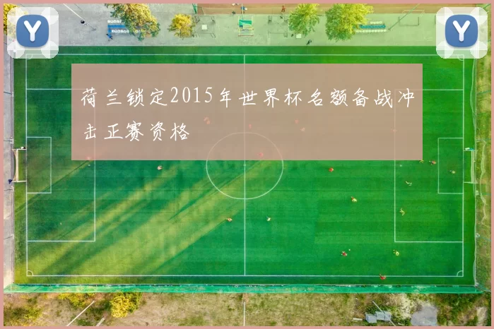 荷兰锁定2015年世界杯名额备战冲击正赛资格