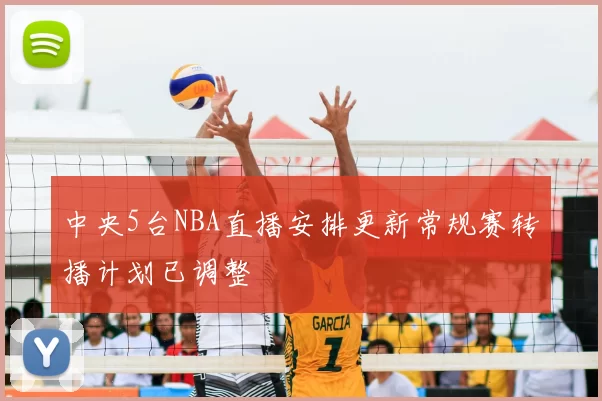 中央5台NBA直播安排更新常规赛转播计划已调整