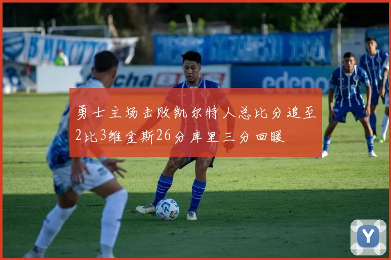 勇士主场击败凯尔特人总比分追至2比3维金斯26分库里三分回暖