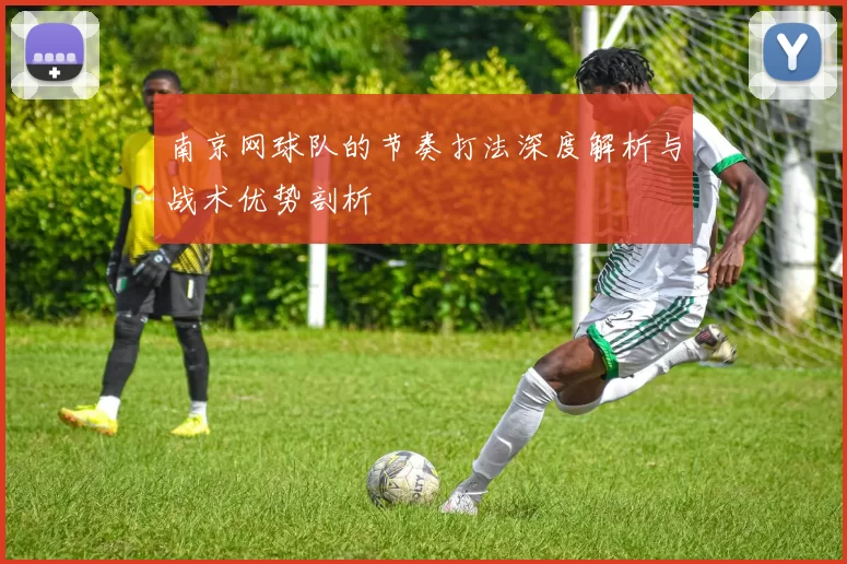 南京网球队的节奏打法深度解析与战术优势剖析