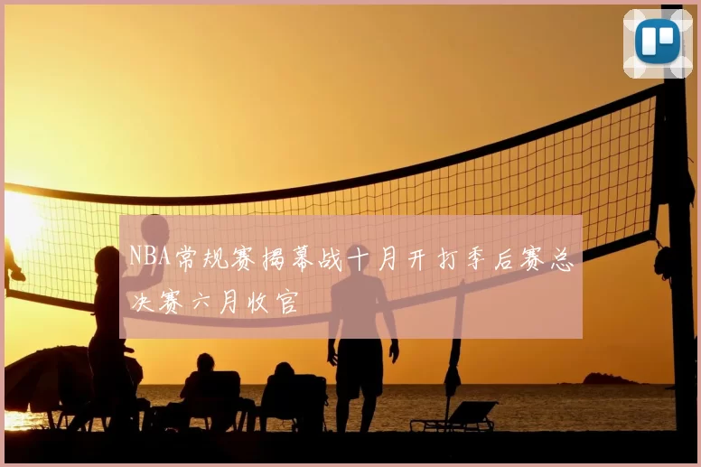 NBA常规赛揭幕战十月开打季后赛总决赛六月收官