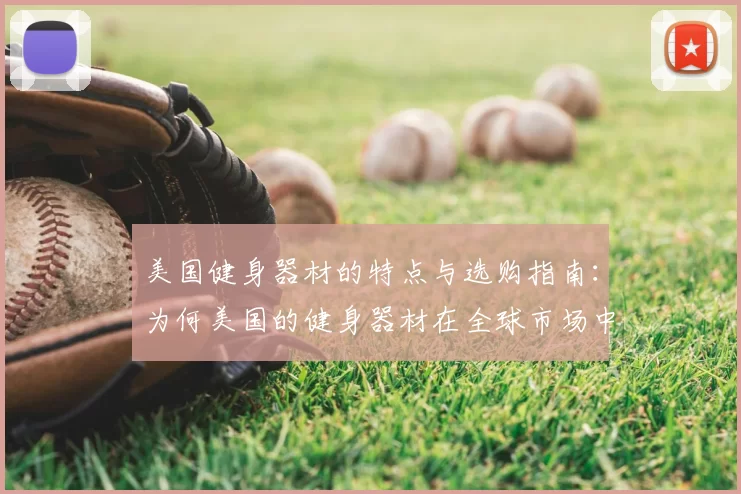 美国健身器材的特点与选购指南：为何美国的健身器材在全球市场中占据领先地位？