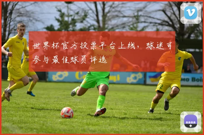 世界杯官方投票平台上线,球迷可参与最佳球员评选