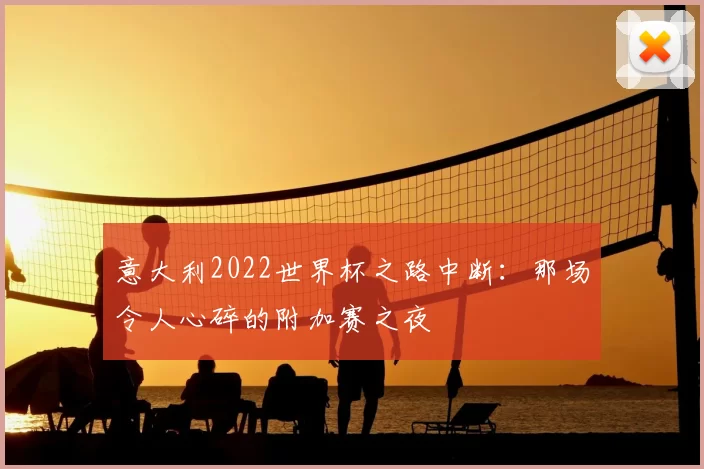 意大利2022世界杯之路中断:那场令人心碎的附加赛之夜