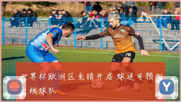 世界杯欧洲区竞猜开启 球迷可预测出线球队