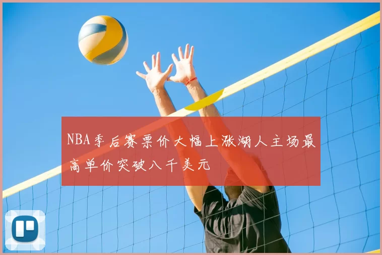 NBA季后赛票价大幅上涨湖人主场最高单价突破八千美元