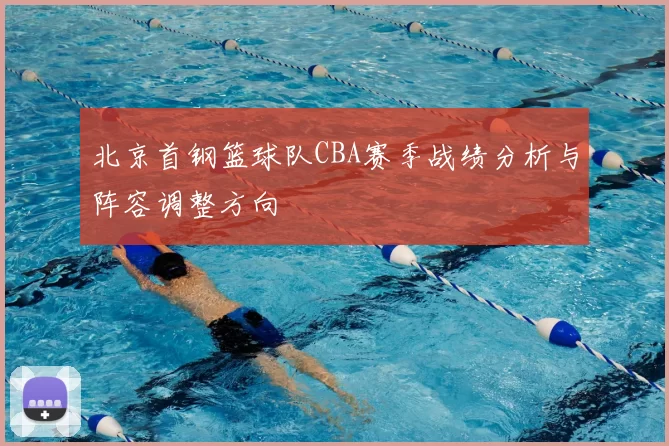 北京首钢篮球队CBA赛季战绩分析与阵容调整方向