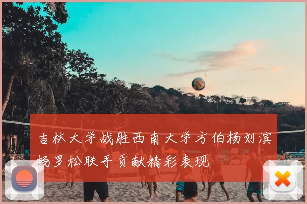 吉林大学战胜西南大学方伯杨刘滨畅罗松联手贡献精彩表现