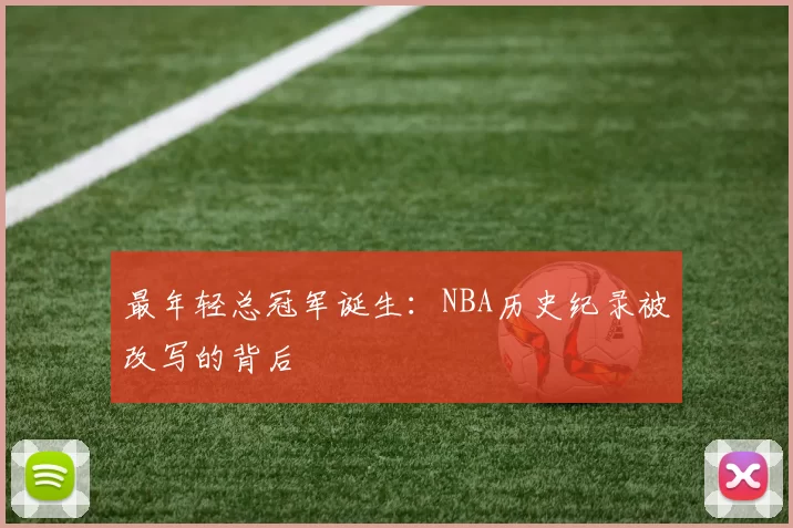 最年轻总冠军诞生：NBA历史纪录被改写的背后