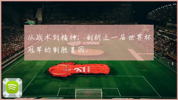 从战术到精神:剖析上一届世界杯冠军的制胜基因。