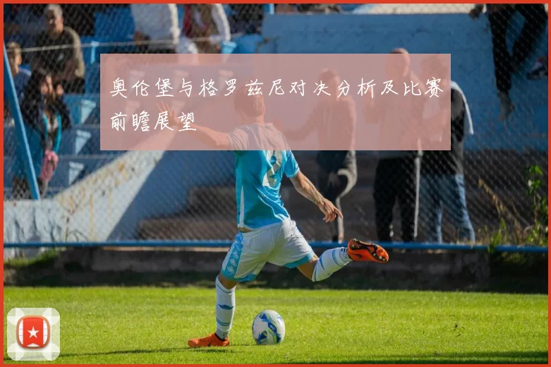 奥伦堡与格罗兹尼对决分析及比赛前瞻展望