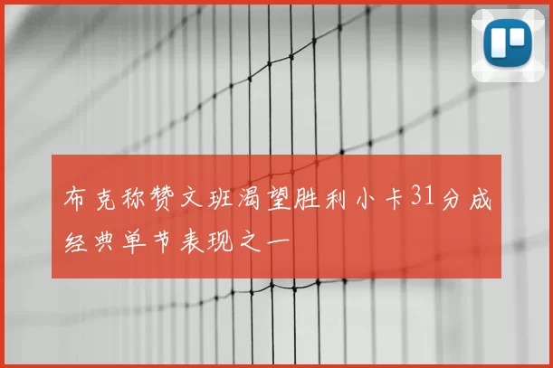 布克称赞文班渴望胜利小卡31分成经典单节表现之一