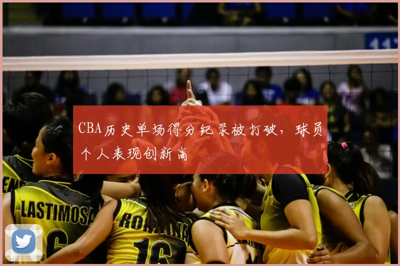 CBA历史单场得分纪录被打破，球员个人表现创新高