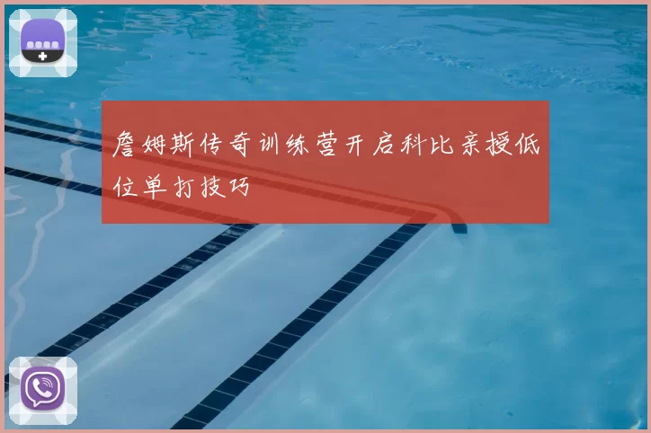 詹姆斯传奇训练营开启科比亲授低位单打技巧