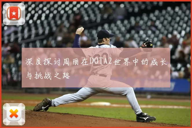 深度探讨周丽在DOTA2世界中的成长与挑战之路