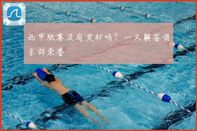 西甲联赛没有奖杯吗？一文解答俱乐部荣誉