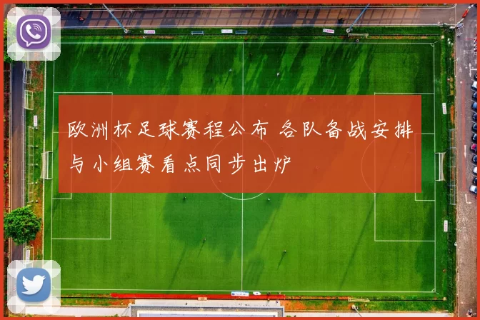 欧洲杯足球赛程公布 各队备战安排与小组赛看点同步出炉