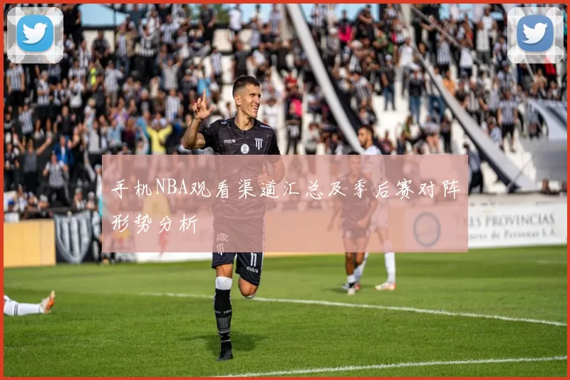 手机NBA观看渠道汇总及季后赛对阵形势分析