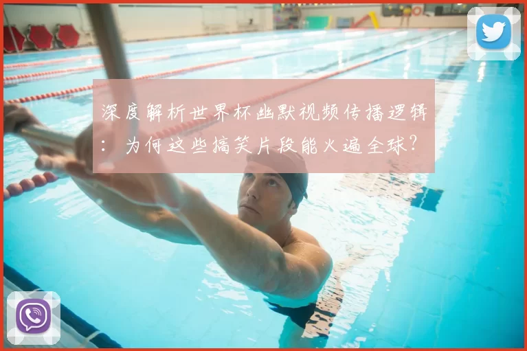 深度解析世界杯幽默视频传播逻辑：为何这些搞笑片段能火遍全球？